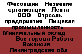 Фасовщик › Название организации ­ Лента, ООО › Отрасль предприятия ­ Пищевая промышленность › Минимальный оклад ­ 15 000 - Все города Работа » Вакансии   . Ленинградская обл.